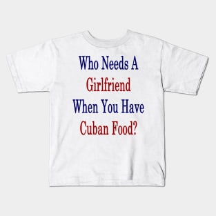 Who Needs A Girlfriend When You Have Cuban Food? Kids T-Shirt